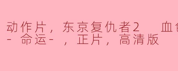 动作片，东京复仇者2 血色万圣节篇-命运-，正片，高清版